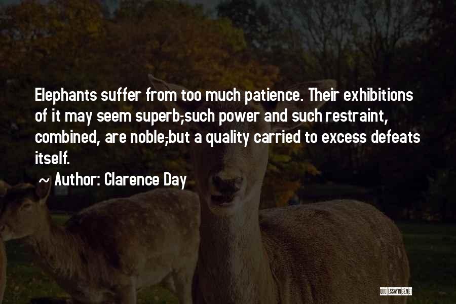 Clarence Day Quotes: Elephants Suffer From Too Much Patience. Their Exhibitions Of It May Seem Superb,-such Power And Such Restraint, Combined, Are Noble,-but