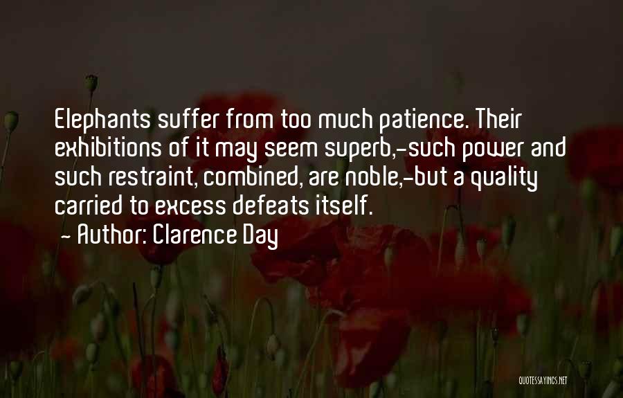 Clarence Day Quotes: Elephants Suffer From Too Much Patience. Their Exhibitions Of It May Seem Superb,-such Power And Such Restraint, Combined, Are Noble,-but