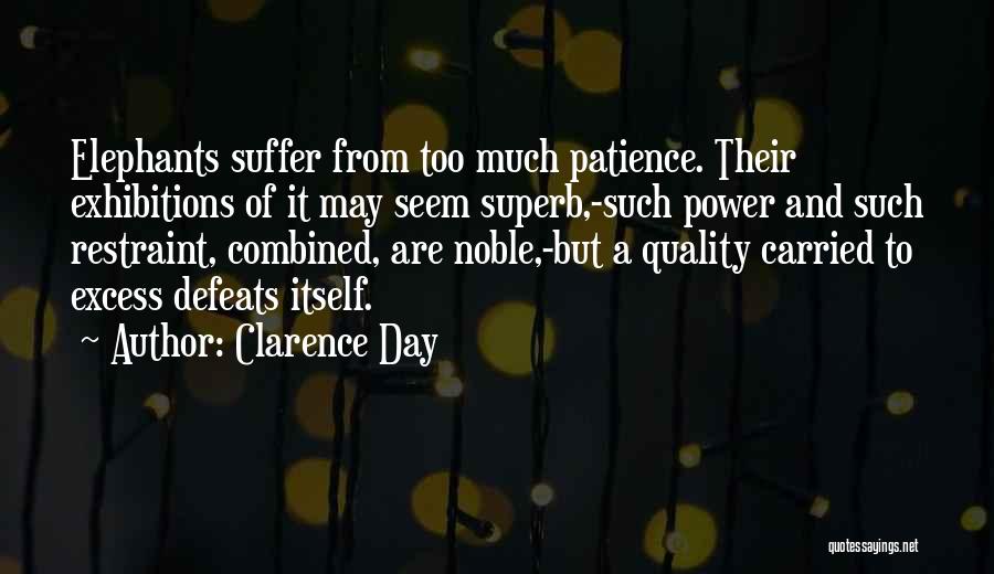 Clarence Day Quotes: Elephants Suffer From Too Much Patience. Their Exhibitions Of It May Seem Superb,-such Power And Such Restraint, Combined, Are Noble,-but