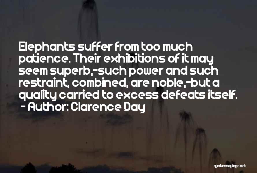 Clarence Day Quotes: Elephants Suffer From Too Much Patience. Their Exhibitions Of It May Seem Superb,-such Power And Such Restraint, Combined, Are Noble,-but