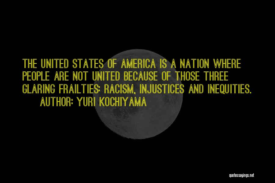 Yuri Kochiyama Quotes: The United States Of America Is A Nation Where People Are Not United Because Of Those Three Glaring Frailties: Racism,