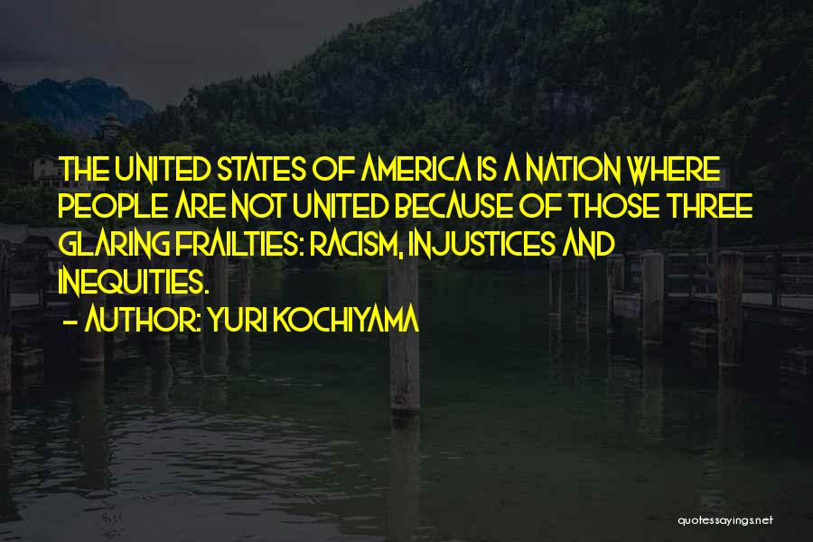 Yuri Kochiyama Quotes: The United States Of America Is A Nation Where People Are Not United Because Of Those Three Glaring Frailties: Racism,