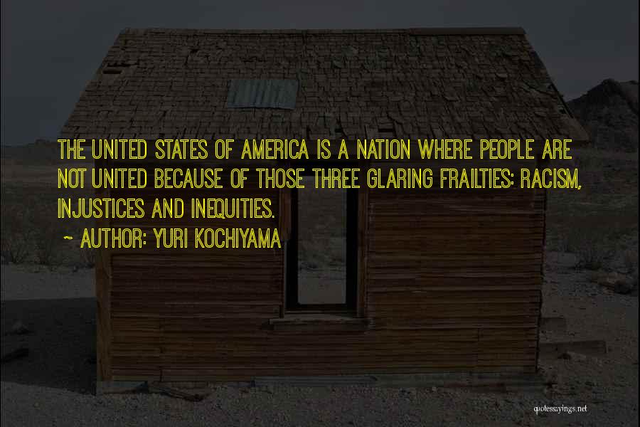 Yuri Kochiyama Quotes: The United States Of America Is A Nation Where People Are Not United Because Of Those Three Glaring Frailties: Racism,