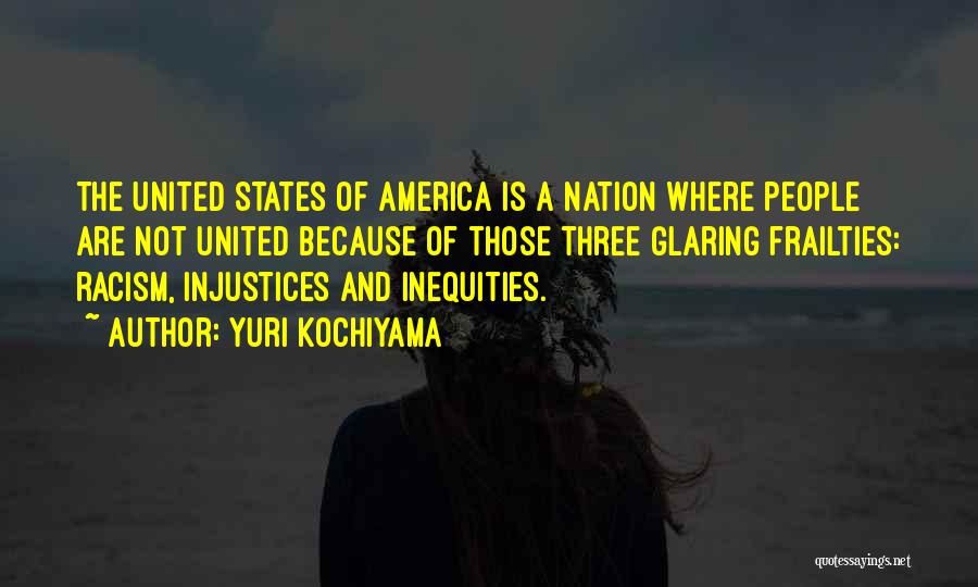 Yuri Kochiyama Quotes: The United States Of America Is A Nation Where People Are Not United Because Of Those Three Glaring Frailties: Racism,