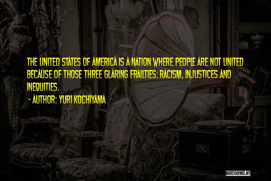 Yuri Kochiyama Quotes: The United States Of America Is A Nation Where People Are Not United Because Of Those Three Glaring Frailties: Racism,