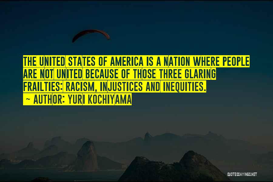 Yuri Kochiyama Quotes: The United States Of America Is A Nation Where People Are Not United Because Of Those Three Glaring Frailties: Racism,