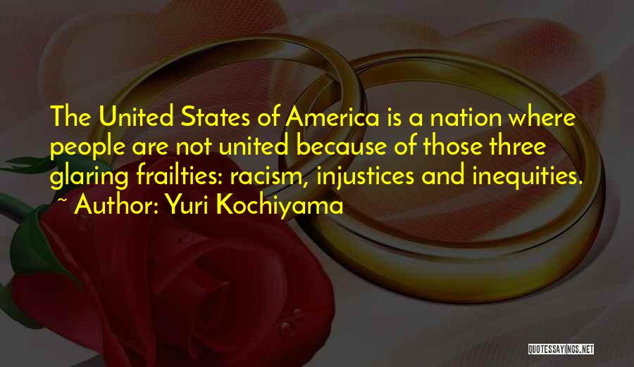 Yuri Kochiyama Quotes: The United States Of America Is A Nation Where People Are Not United Because Of Those Three Glaring Frailties: Racism,