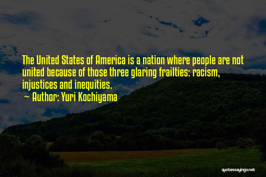 Yuri Kochiyama Quotes: The United States Of America Is A Nation Where People Are Not United Because Of Those Three Glaring Frailties: Racism,