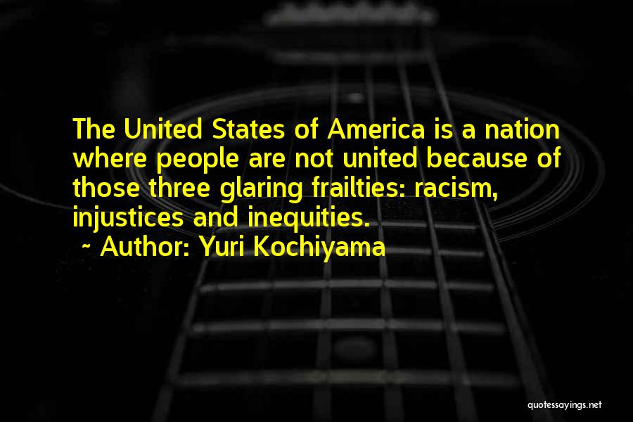 Yuri Kochiyama Quotes: The United States Of America Is A Nation Where People Are Not United Because Of Those Three Glaring Frailties: Racism,