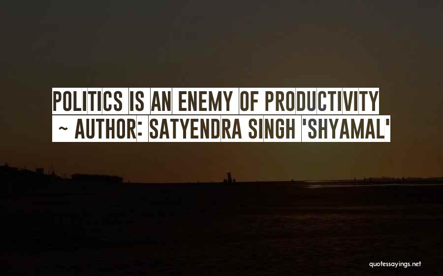 Satyendra Singh 'Shyamal' Quotes: Politics Is An Enemy Of Productivity