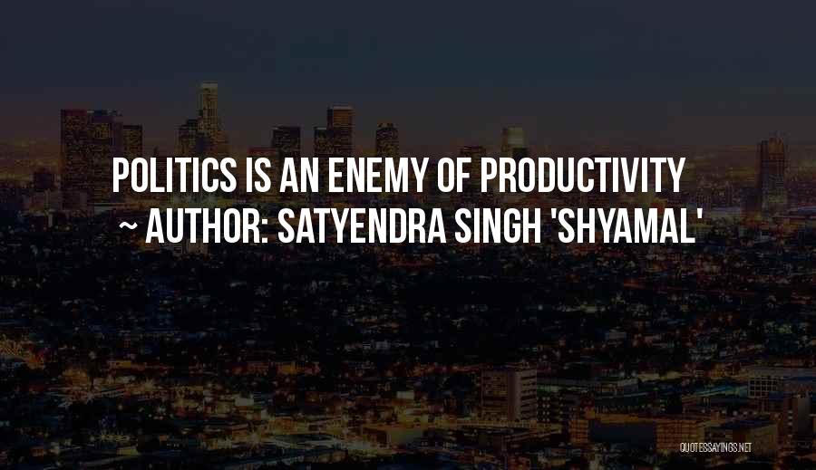 Satyendra Singh 'Shyamal' Quotes: Politics Is An Enemy Of Productivity