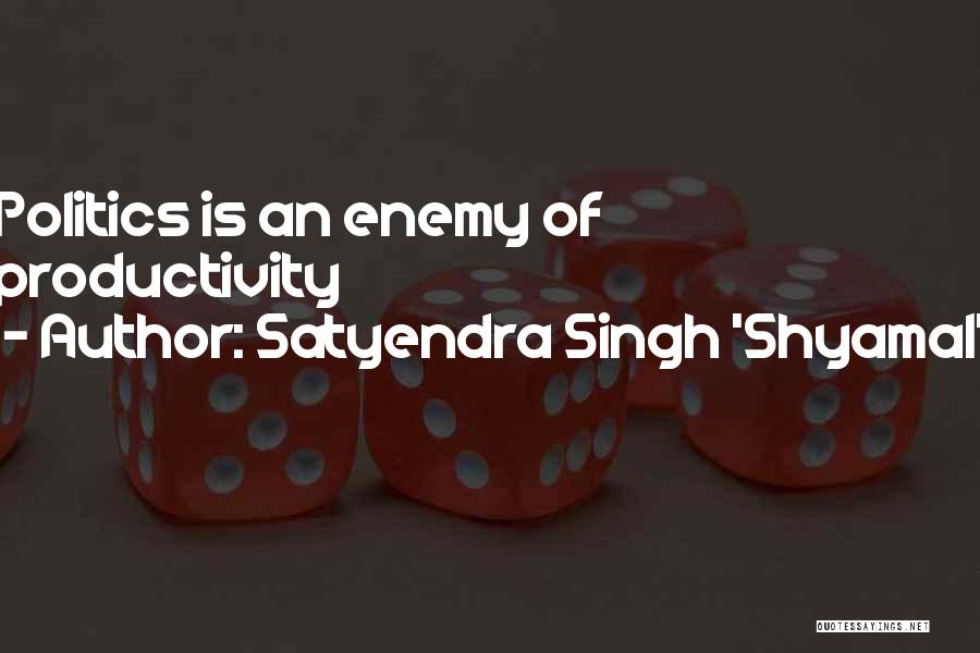 Satyendra Singh 'Shyamal' Quotes: Politics Is An Enemy Of Productivity