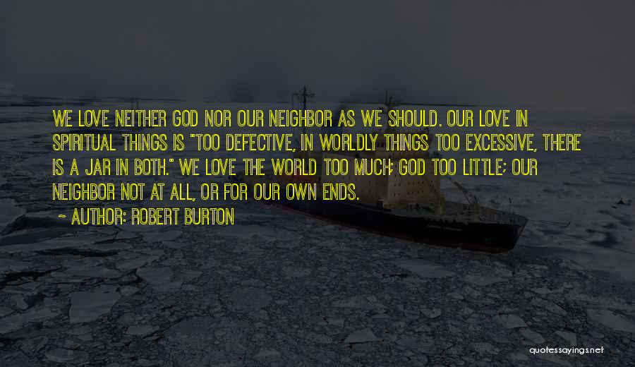 Robert Burton Quotes: We Love Neither God Nor Our Neighbor As We Should. Our Love In Spiritual Things Is Too Defective, In Worldly