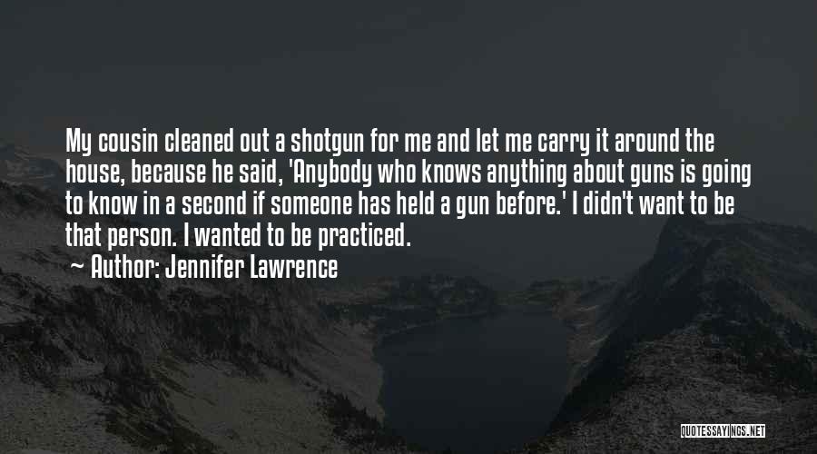 Jennifer Lawrence Quotes: My Cousin Cleaned Out A Shotgun For Me And Let Me Carry It Around The House, Because He Said, 'anybody