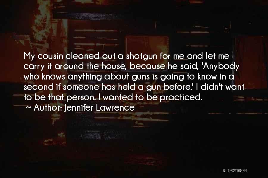Jennifer Lawrence Quotes: My Cousin Cleaned Out A Shotgun For Me And Let Me Carry It Around The House, Because He Said, 'anybody