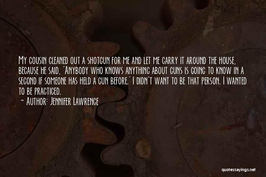 Jennifer Lawrence Quotes: My Cousin Cleaned Out A Shotgun For Me And Let Me Carry It Around The House, Because He Said, 'anybody