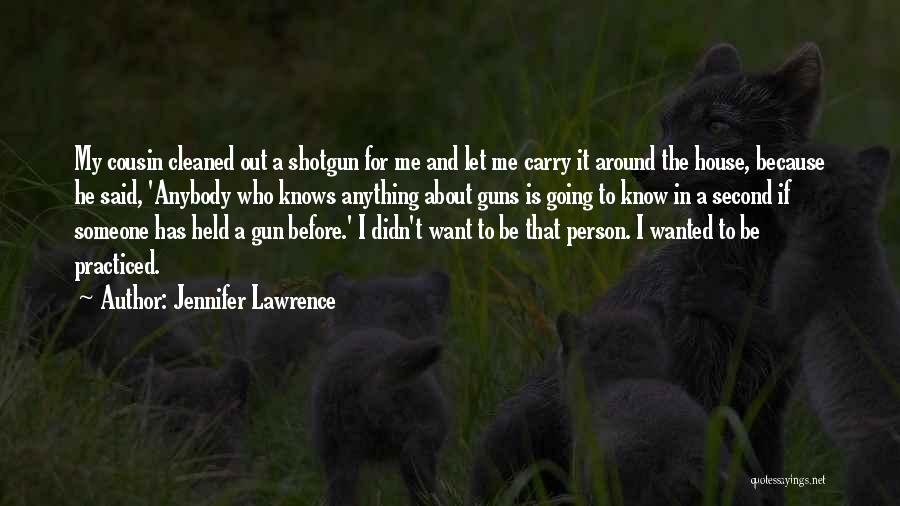 Jennifer Lawrence Quotes: My Cousin Cleaned Out A Shotgun For Me And Let Me Carry It Around The House, Because He Said, 'anybody