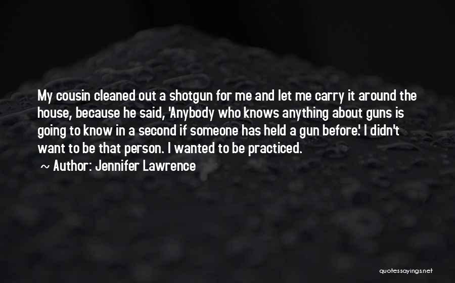 Jennifer Lawrence Quotes: My Cousin Cleaned Out A Shotgun For Me And Let Me Carry It Around The House, Because He Said, 'anybody
