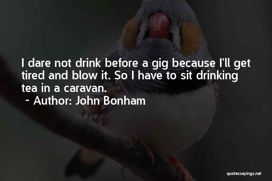 John Bonham Quotes: I Dare Not Drink Before A Gig Because I'll Get Tired And Blow It. So I Have To Sit Drinking
