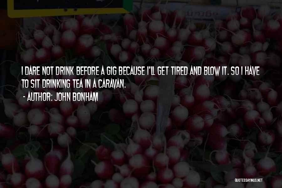 John Bonham Quotes: I Dare Not Drink Before A Gig Because I'll Get Tired And Blow It. So I Have To Sit Drinking