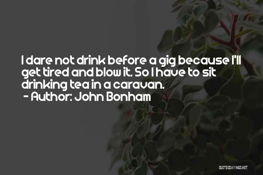 John Bonham Quotes: I Dare Not Drink Before A Gig Because I'll Get Tired And Blow It. So I Have To Sit Drinking