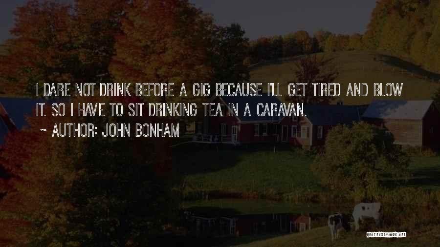 John Bonham Quotes: I Dare Not Drink Before A Gig Because I'll Get Tired And Blow It. So I Have To Sit Drinking