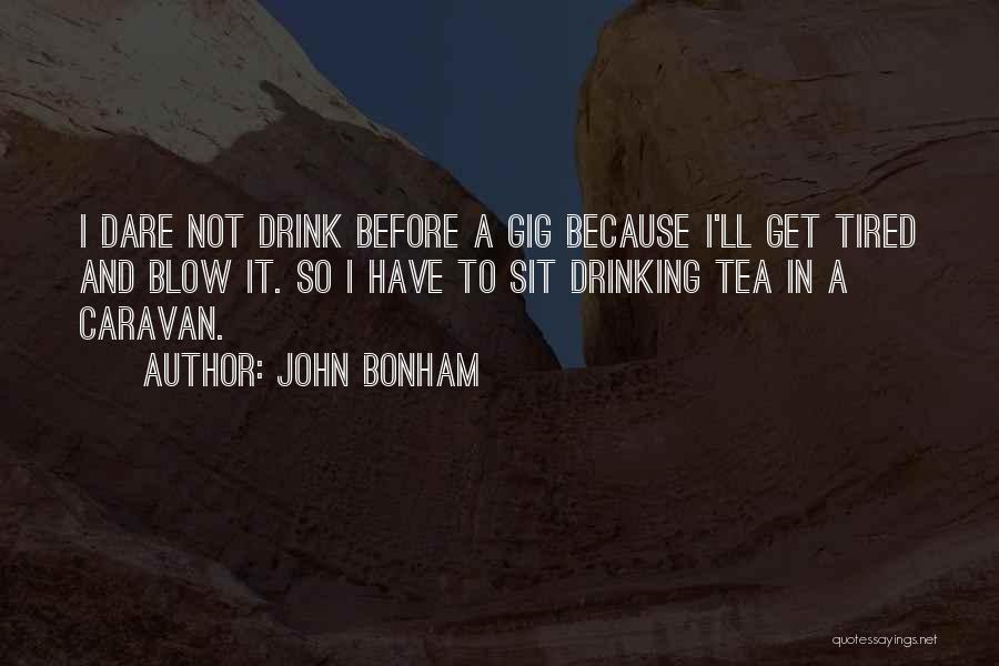 John Bonham Quotes: I Dare Not Drink Before A Gig Because I'll Get Tired And Blow It. So I Have To Sit Drinking