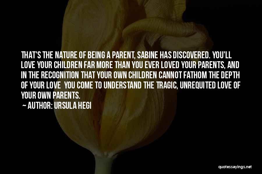 Ursula Hegi Quotes: That's The Nature Of Being A Parent, Sabine Has Discovered. You'll Love Your Children Far More Than You Ever Loved