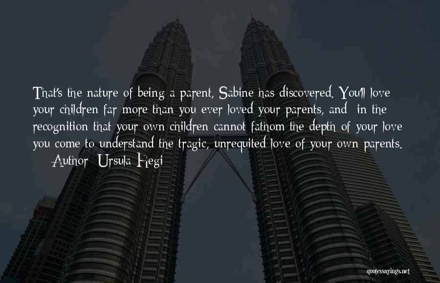 Ursula Hegi Quotes: That's The Nature Of Being A Parent, Sabine Has Discovered. You'll Love Your Children Far More Than You Ever Loved