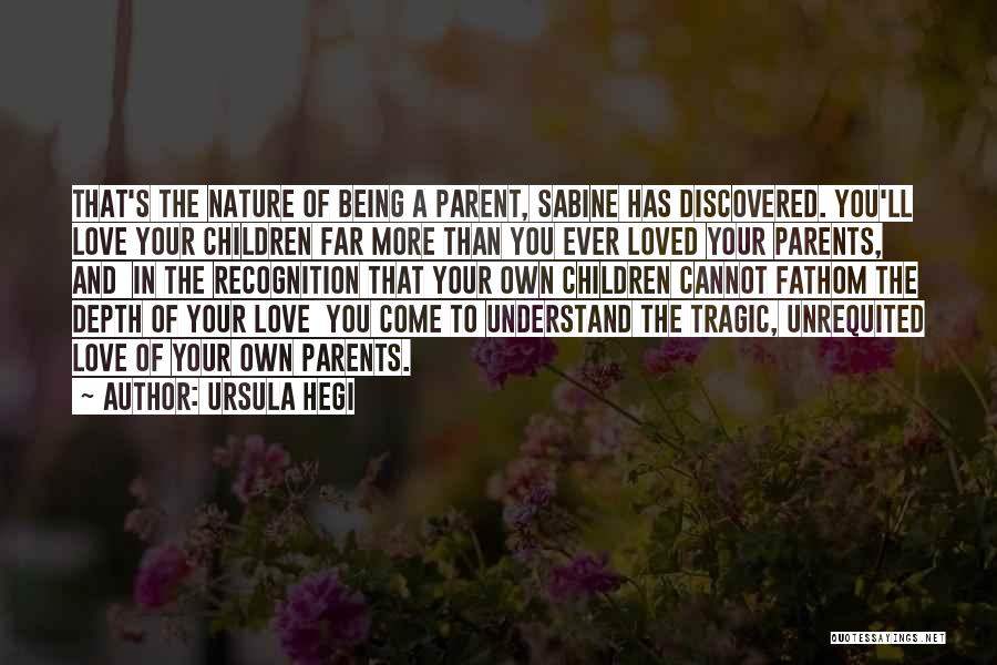 Ursula Hegi Quotes: That's The Nature Of Being A Parent, Sabine Has Discovered. You'll Love Your Children Far More Than You Ever Loved