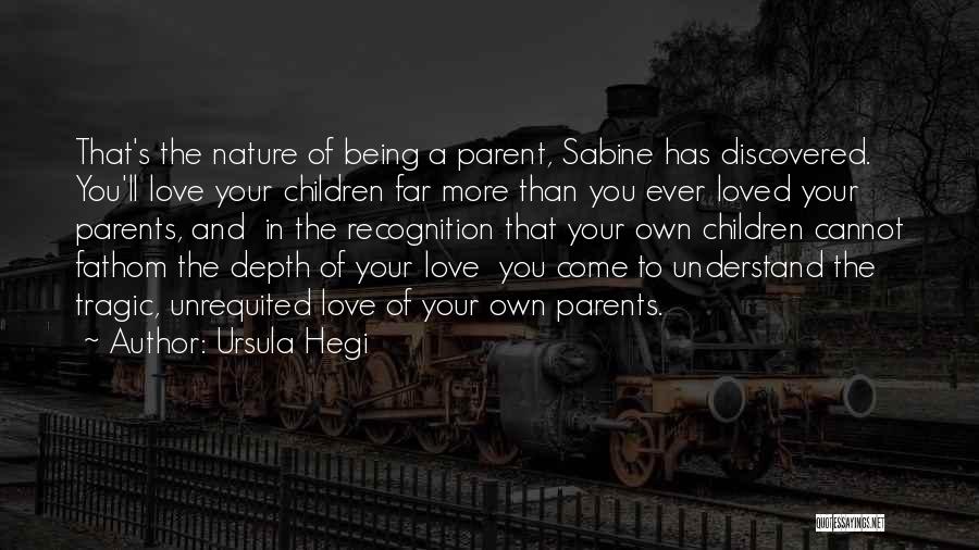 Ursula Hegi Quotes: That's The Nature Of Being A Parent, Sabine Has Discovered. You'll Love Your Children Far More Than You Ever Loved