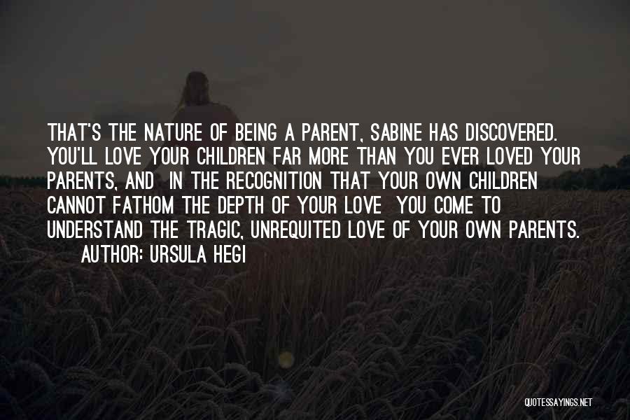 Ursula Hegi Quotes: That's The Nature Of Being A Parent, Sabine Has Discovered. You'll Love Your Children Far More Than You Ever Loved