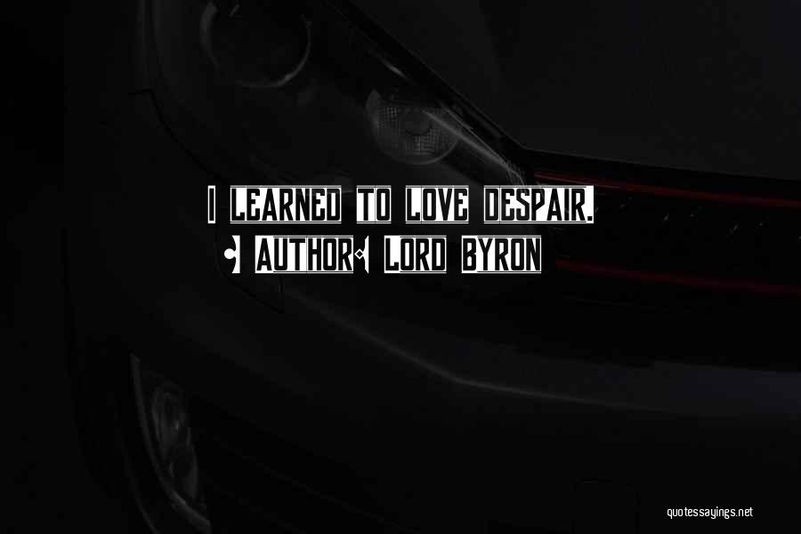 Lord Byron Quotes: I Learned To Love Despair.