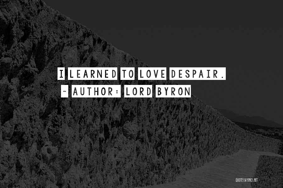 Lord Byron Quotes: I Learned To Love Despair.