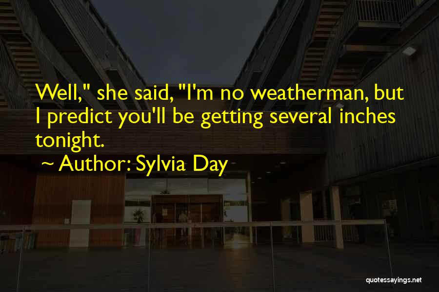 Sylvia Day Quotes: Well, She Said, I'm No Weatherman, But I Predict You'll Be Getting Several Inches Tonight.