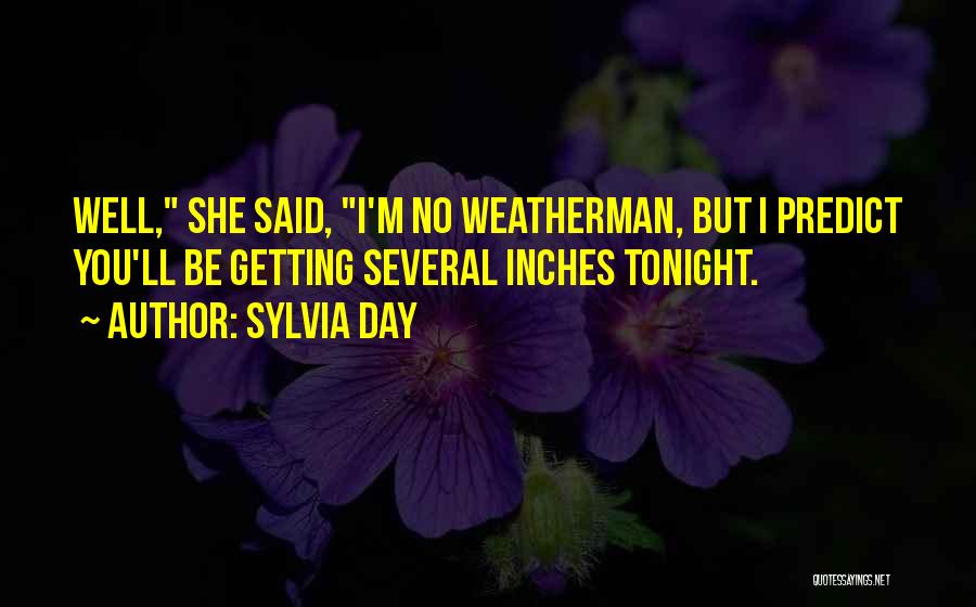 Sylvia Day Quotes: Well, She Said, I'm No Weatherman, But I Predict You'll Be Getting Several Inches Tonight.