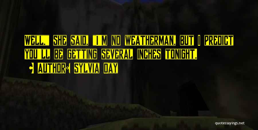 Sylvia Day Quotes: Well, She Said, I'm No Weatherman, But I Predict You'll Be Getting Several Inches Tonight.