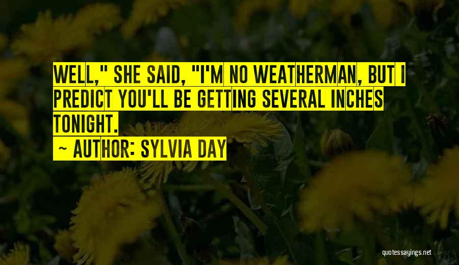 Sylvia Day Quotes: Well, She Said, I'm No Weatherman, But I Predict You'll Be Getting Several Inches Tonight.