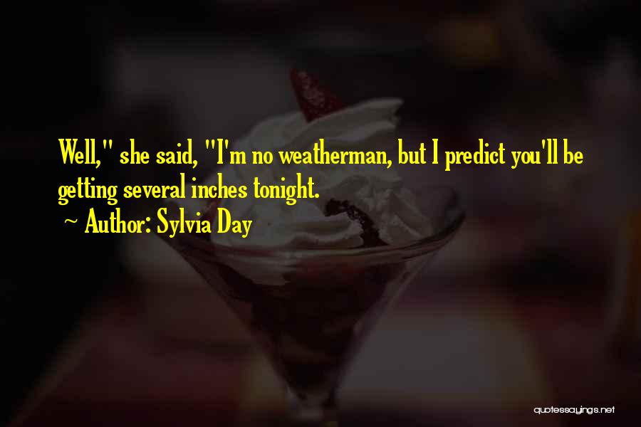 Sylvia Day Quotes: Well, She Said, I'm No Weatherman, But I Predict You'll Be Getting Several Inches Tonight.