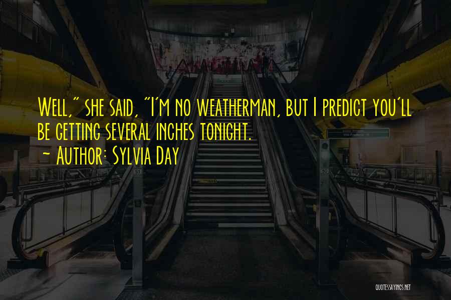 Sylvia Day Quotes: Well, She Said, I'm No Weatherman, But I Predict You'll Be Getting Several Inches Tonight.