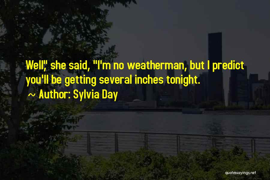 Sylvia Day Quotes: Well, She Said, I'm No Weatherman, But I Predict You'll Be Getting Several Inches Tonight.