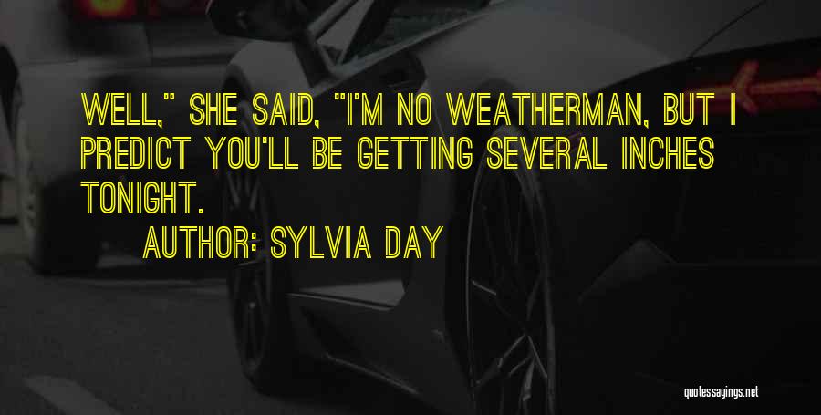 Sylvia Day Quotes: Well, She Said, I'm No Weatherman, But I Predict You'll Be Getting Several Inches Tonight.