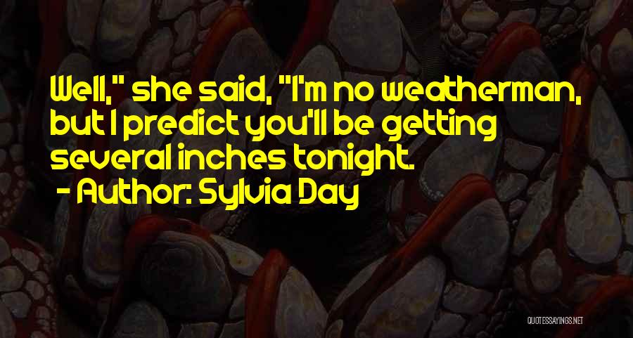Sylvia Day Quotes: Well, She Said, I'm No Weatherman, But I Predict You'll Be Getting Several Inches Tonight.
