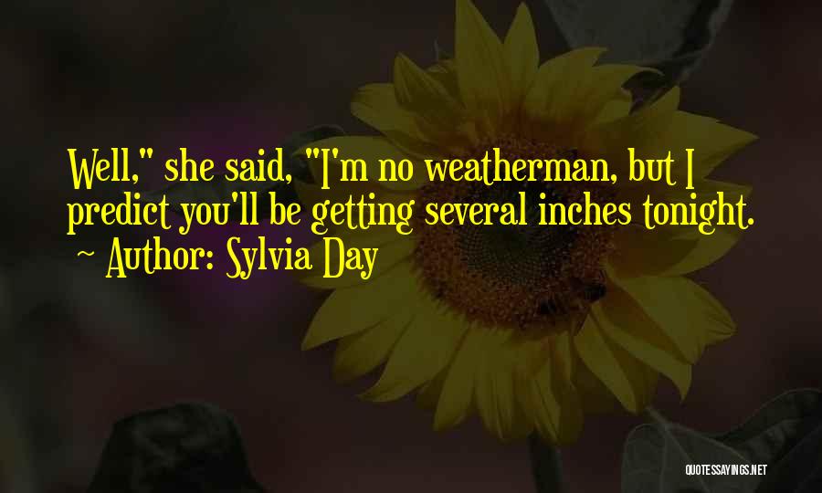 Sylvia Day Quotes: Well, She Said, I'm No Weatherman, But I Predict You'll Be Getting Several Inches Tonight.