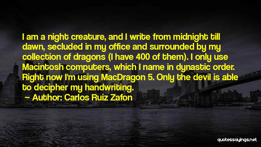 Carlos Ruiz Zafon Quotes: I Am A Night Creature, And I Write From Midnight Till Dawn, Secluded In My Office And Surrounded By My