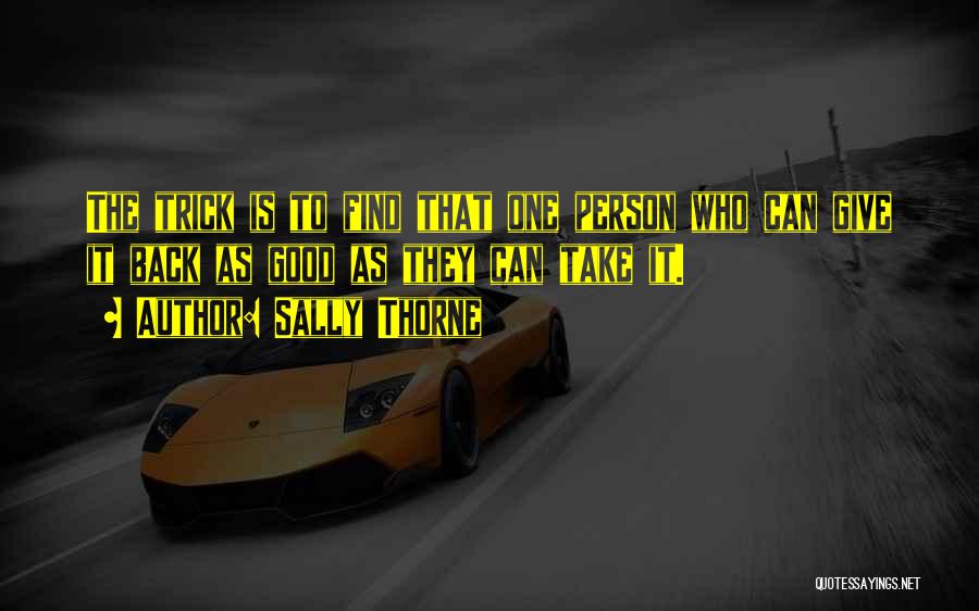 Sally Thorne Quotes: The Trick Is To Find That One Person Who Can Give It Back As Good As They Can Take It.