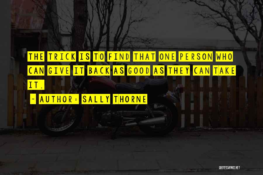 Sally Thorne Quotes: The Trick Is To Find That One Person Who Can Give It Back As Good As They Can Take It.