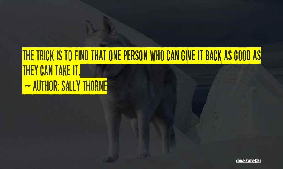 Sally Thorne Quotes: The Trick Is To Find That One Person Who Can Give It Back As Good As They Can Take It.