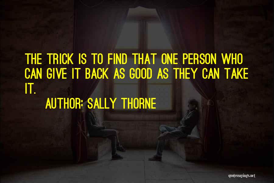 Sally Thorne Quotes: The Trick Is To Find That One Person Who Can Give It Back As Good As They Can Take It.