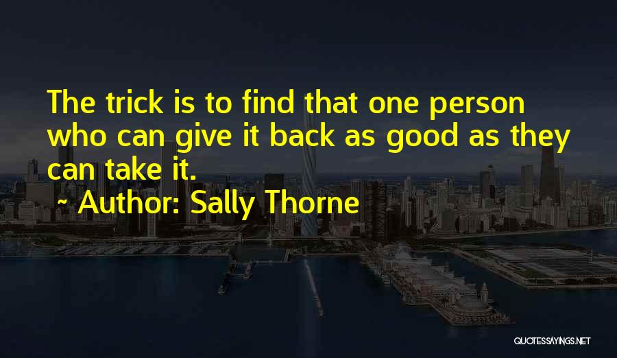 Sally Thorne Quotes: The Trick Is To Find That One Person Who Can Give It Back As Good As They Can Take It.